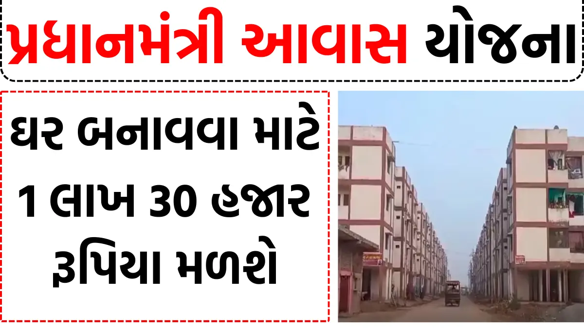 ઘર બનાવવા માટે 1 લાખ 30 હજાર રૂપિયા મળશે